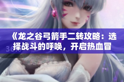 《龙之谷弓箭手二转攻略：选择战斗的呼唤，开启热血冒险之旅》