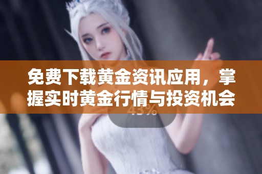 免费下载黄金资讯应用，掌握实时黄金行情与投资机会