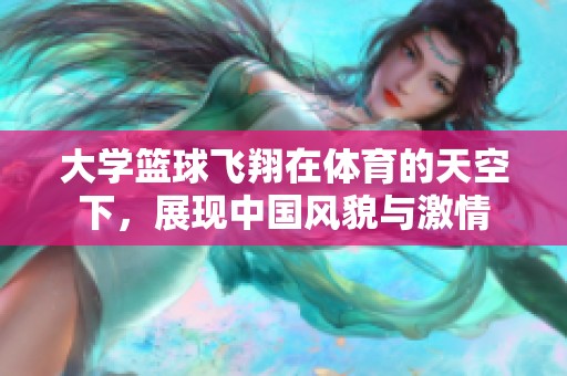 大学篮球飞翔在体育的天空下，展现中国风貌与激情