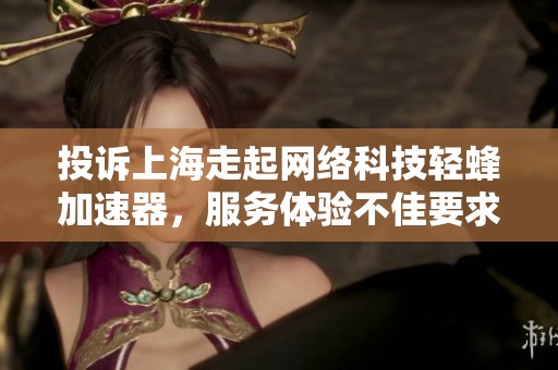 投诉上海走起网络科技轻蜂加速器，服务体验不佳要求退款处理