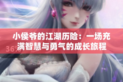小侯爷的江湖历险：一场充满智慧与勇气的成长旅程