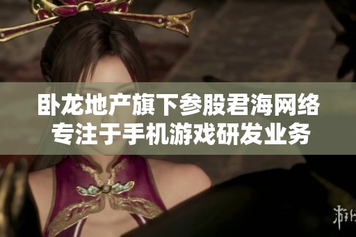 卧龙地产旗下参股君海网络 专注于手机游戏研发业务发展