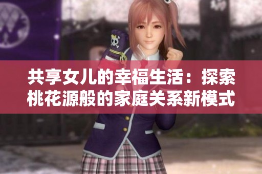 共享女儿的幸福生活：探索桃花源般的家庭关系新模式