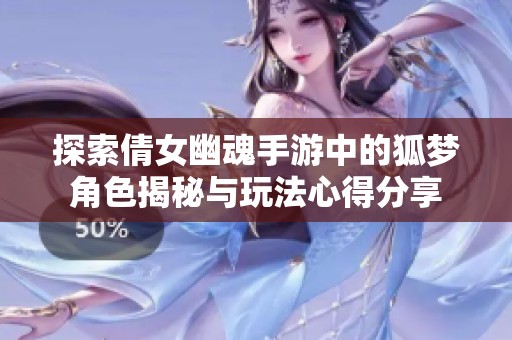 探索倩女幽魂手游中的狐梦角色揭秘与玩法心得分享