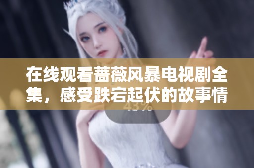 在线观看蔷薇风暴电视剧全集，感受跌宕起伏的故事情感