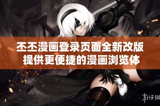 丕丕漫画登录页面全新改版 提供更便捷的漫画浏览体验