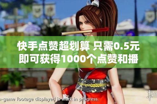 快手点赞超划算 只需0.5元即可获得1000个点赞和播放量