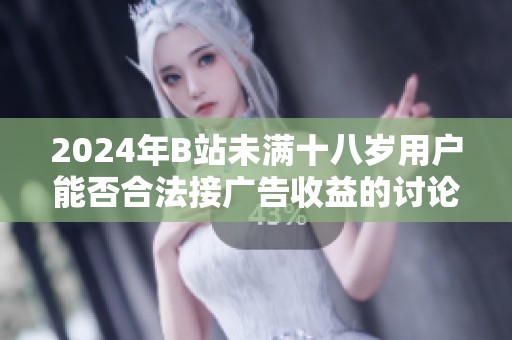 2024年B站未满十八岁用户能否合法接广告收益的讨论