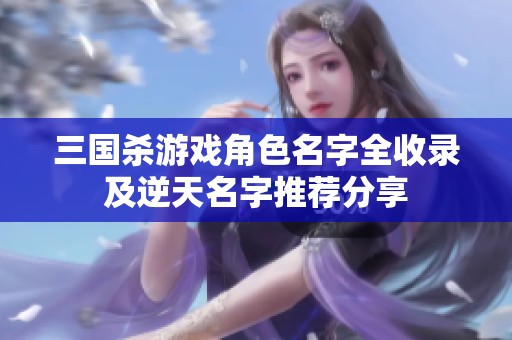 三国杀游戏角色名字全收录及逆天名字推荐分享