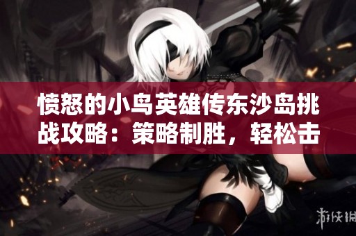 愤怒的小鸟英雄传东沙岛挑战攻略：策略制胜，轻松击败绿猪敌人