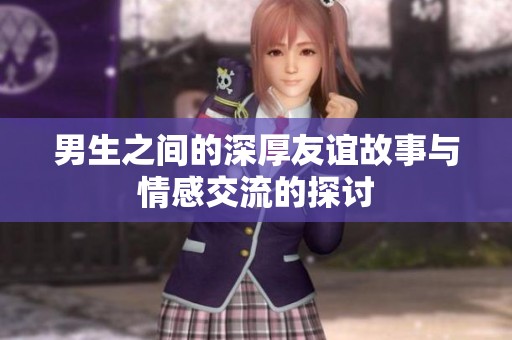 男生之间的深厚友谊故事与情感交流的探讨