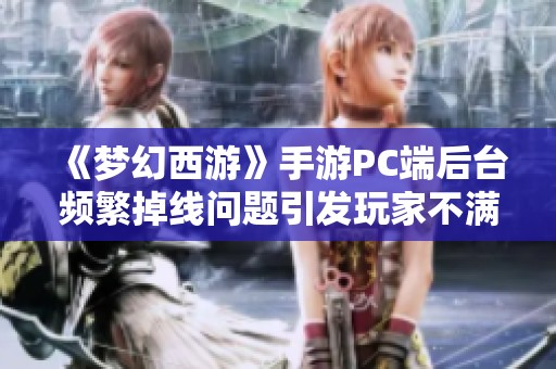 《梦幻西游》手游PC端后台频繁掉线问题引发玩家不满，紧急维护措施已启动