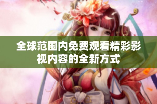 全球范围内免费观看精彩影视内容的全新方式