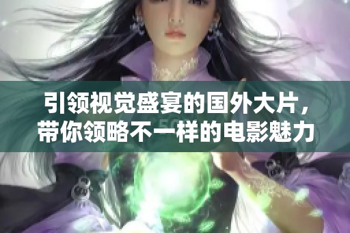 引领视觉盛宴的国外大片，带你领略不一样的电影魅力