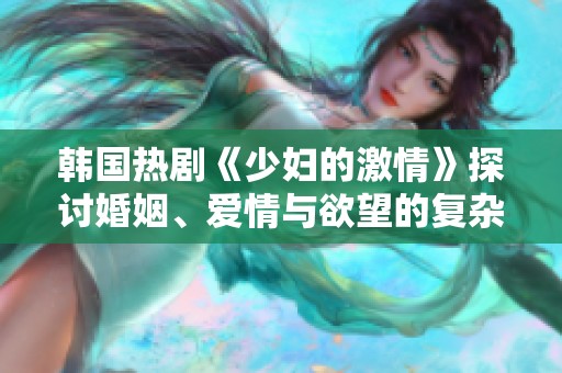 韩国热剧《少妇的激情》探讨婚姻、爱情与欲望的复杂纠葛