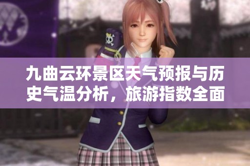 九曲云环景区天气预报与历史气温分析，旅游指数全面解读