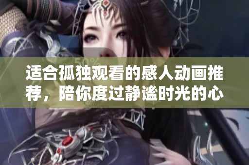 适合孤独观看的感人动画推荐，陪你度过静谧时光的心灵之作