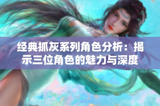 经典抓灰系列角色分析：揭示三位角色的魅力与深度