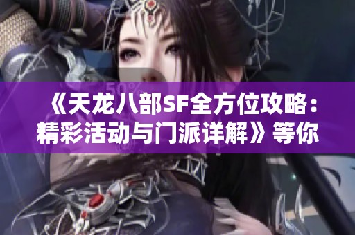 《天龙八部SF全方位攻略：精彩活动与门派详解》等你来探索