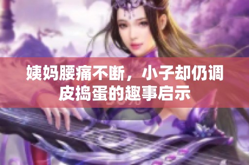 姨妈腰痛不断，小子却仍调皮捣蛋的趣事启示