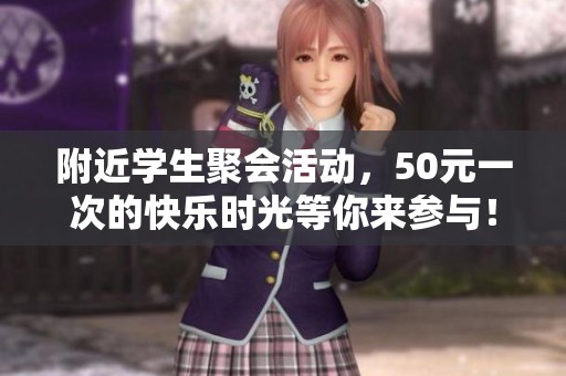 附近学生聚会活动，50元一次的快乐时光等你来参与！