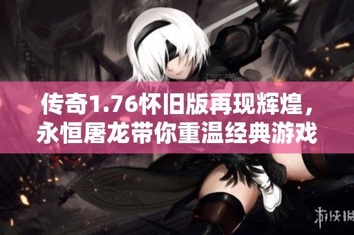 传奇1.76怀旧版再现辉煌，永恒屠龙带你重温经典游戏魅力