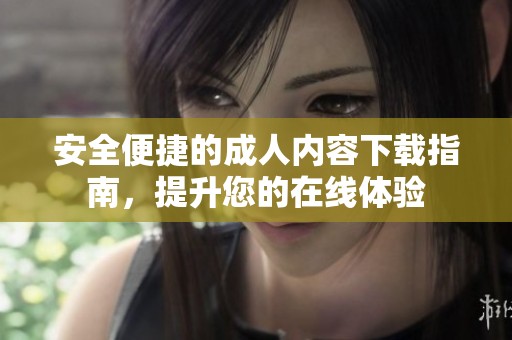 安全便捷的成人内容下载指南，提升您的在线体验