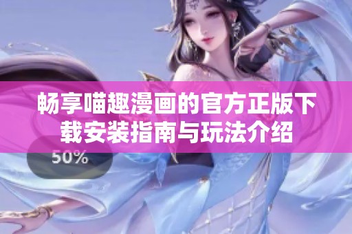 畅享喵趣漫画的官方正版下载安装指南与玩法介绍