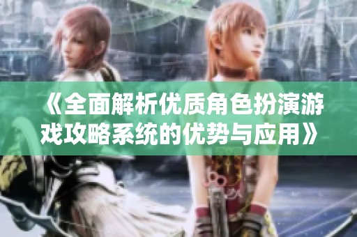 《全面解析优质角色扮演游戏攻略系统的优势与应用》