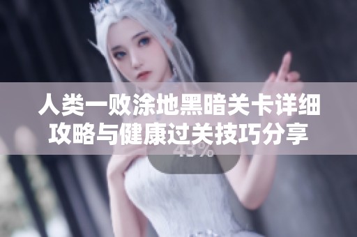 人类一败涂地黑暗关卡详细攻略与健康过关技巧分享