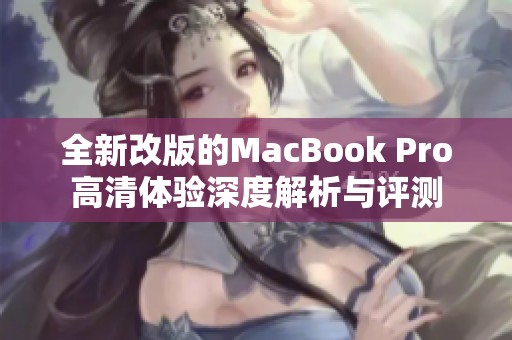 全新改版的MacBook Pro高清体验深度解析与评测