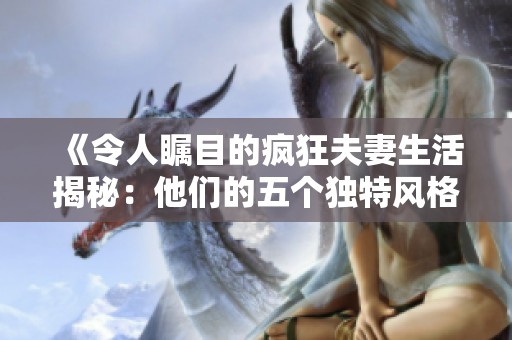 《令人瞩目的疯狂夫妻生活揭秘：他们的五个独特风格》