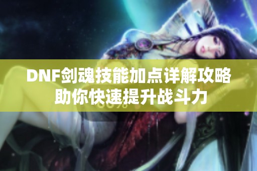 DNF剑魂技能加点详解攻略 助你快速提升战斗力