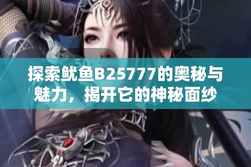 探索鱿鱼B25777的奥秘与魅力，揭开它的神秘面纱