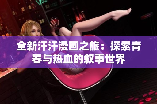 全新汗汗漫画之旅：探索青春与热血的叙事世界
