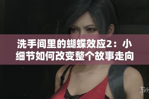 洗手间里的蝴蝶效应2：小细节如何改变整个故事走向