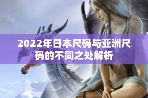 2022年日本尺码与亚洲尺码的不同之处解析