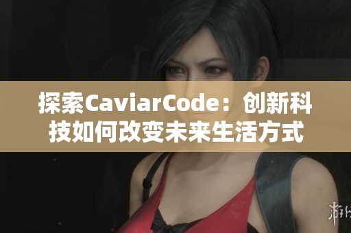 探索CaviarCode：创新科技如何改变未来生活方式