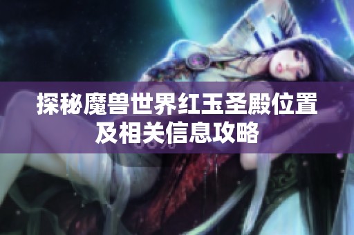 探秘魔兽世界红玉圣殿位置及相关信息攻略