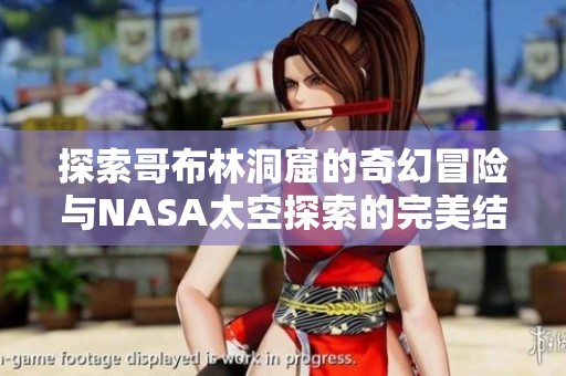 探索哥布林洞窟的奇幻冒险与NASA太空探索的完美结合