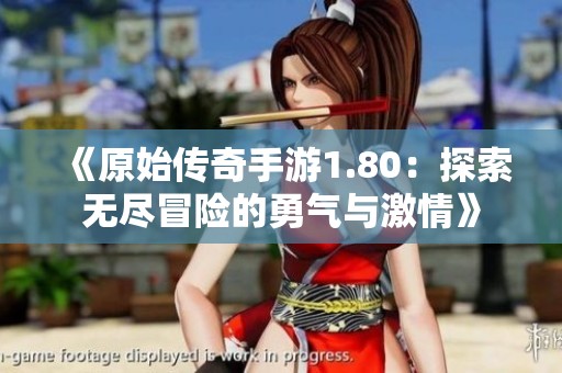 《原始传奇手游1.80：探索无尽冒险的勇气与激情》