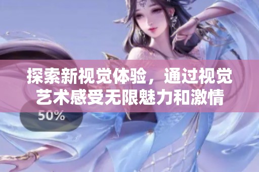 探索新视觉体验，通过视觉艺术感受无限魅力和激情