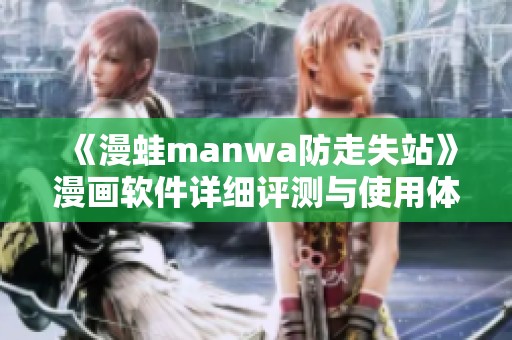 《漫蛙manwa防走失站》漫画软件详细评测与使用体验汇总