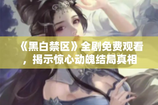 《黑白禁区》全剧免费观看，揭示惊心动魄结局真相