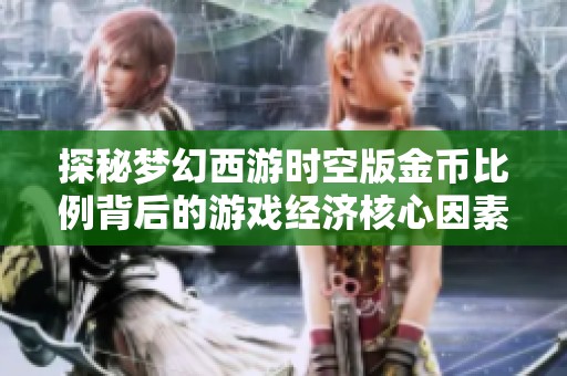 探秘梦幻西游时空版金币比例背后的游戏经济核心因素与影响