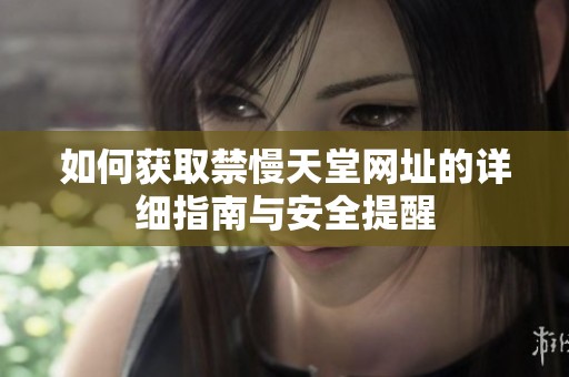 如何获取禁慢天堂网址的详细指南与安全提醒