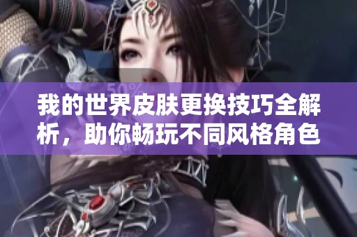 我的世界皮肤更换技巧全解析，助你畅玩不同风格角色