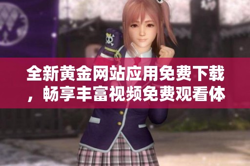 全新黄金网站应用免费下载，畅享丰富视频免费观看体验