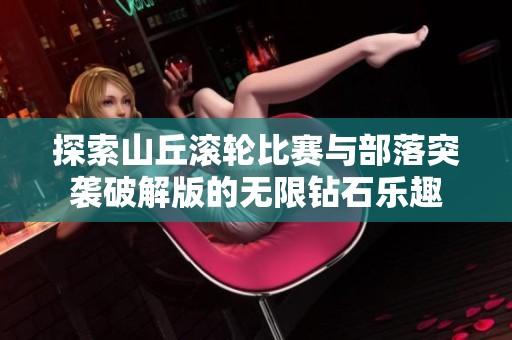探索山丘滚轮比赛与部落突袭破解版的无限钻石乐趣