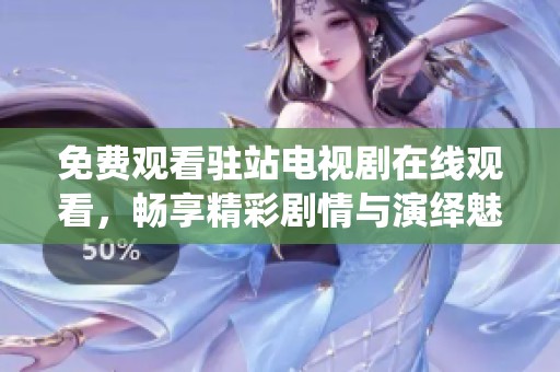 免费观看驻站电视剧在线观看，畅享精彩剧情与演绎魅力